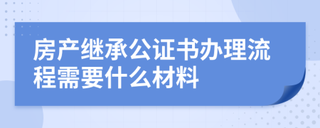 房产继承公证书办理流程需要什么材料