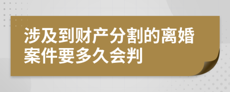 涉及到财产分割的离婚案件要多久会判