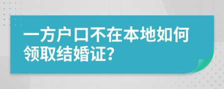 一方户口不在本地如何领取结婚证？
