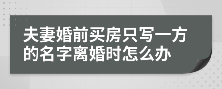 夫妻婚前买房只写一方的名字离婚时怎么办