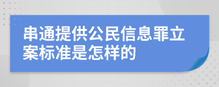 串通提供公民信息罪立案标准是怎样的