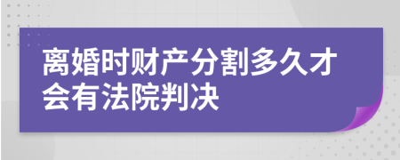 离婚时财产分割多久才会有法院判决