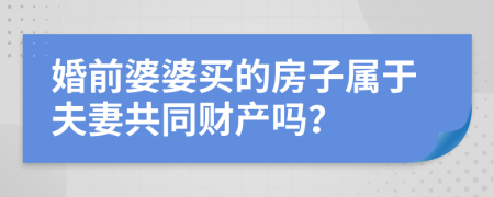 婚前婆婆买的房子属于夫妻共同财产吗？