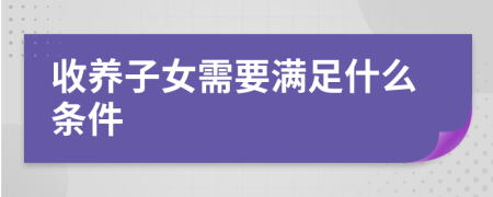 收养子女需要满足什么条件