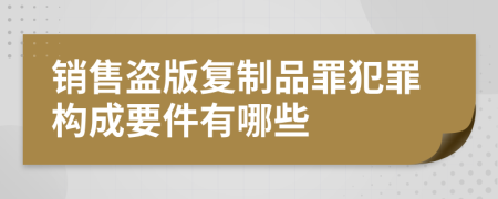 销售盗版复制品罪犯罪构成要件有哪些