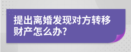 提出离婚发现对方转移财产怎么办?