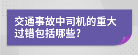 交通事故中司机的重大过错包括哪些?