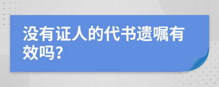 没有证人的代书遗嘱有效吗？