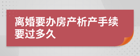 离婚要办房产析产手续要过多久