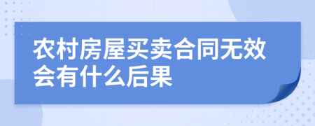 农村房屋买卖合同无效会有什么后果