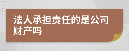 法人承担责任的是公司财产吗