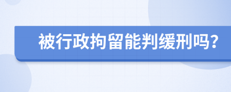 被行政拘留能判缓刑吗？