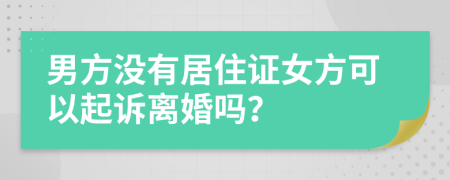 男方没有居住证女方可以起诉离婚吗？