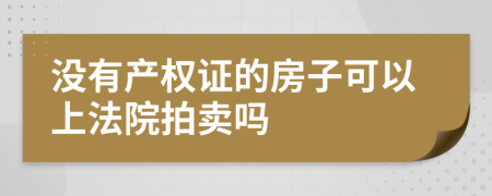 没有产权证的房子可以上法院拍卖吗