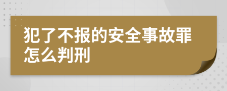 犯了不报的安全事故罪怎么判刑