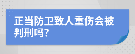 正当防卫致人重伤会被判刑吗?