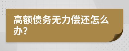 高额债务无力偿还怎么办？