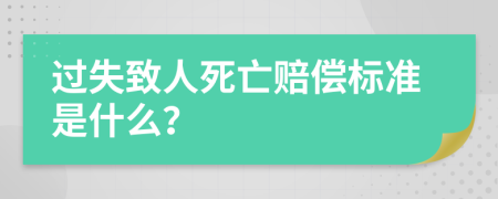 过失致人死亡赔偿标准是什么？