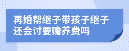 再婚帮继子带孩子继子还会讨要赡养费吗