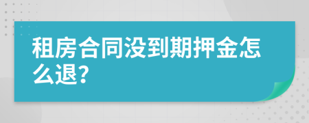 租房合同没到期押金怎么退？