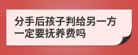 分手后孩子判给另一方一定要抚养费吗