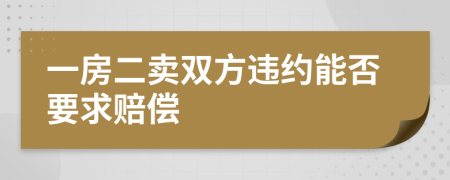 一房二卖双方违约能否要求赔偿