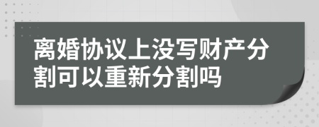 离婚协议上没写财产分割可以重新分割吗