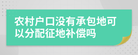 农村户口没有承包地可以分配征地补偿吗