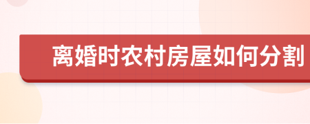 离婚时农村房屋如何分割