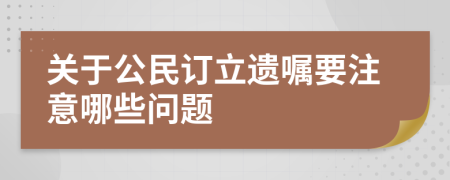 关于公民订立遗嘱要注意哪些问题