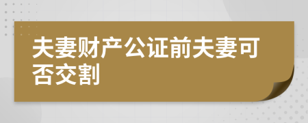 夫妻财产公证前夫妻可否交割