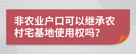 非农业户口可以继承农村宅基地使用权吗？