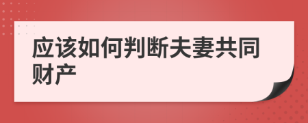 应该如何判断夫妻共同财产