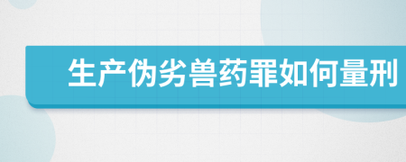 生产伪劣兽药罪如何量刑