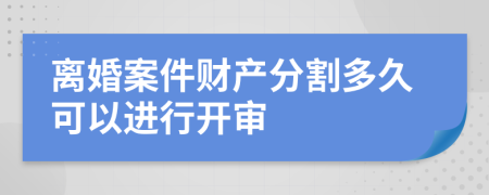 离婚案件财产分割多久可以进行开审