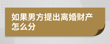 如果男方提出离婚财产怎么分