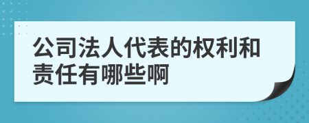 公司法人代表的权利和责任有哪些啊