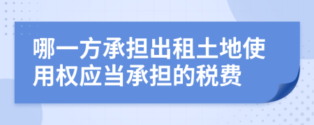 哪一方承担出租土地使用权应当承担的税费