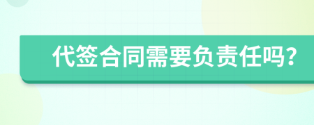 代签合同需要负责任吗？