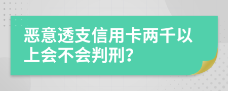 恶意透支信用卡两千以上会不会判刑？