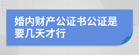 婚内财产公证书公证是要几天才行