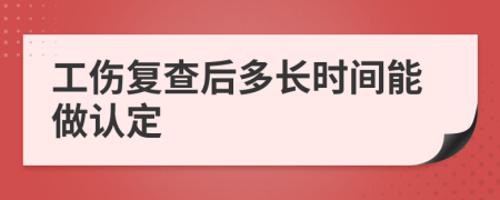 工伤复查后多长时间能做认定