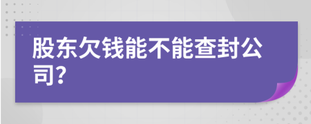 股东欠钱能不能查封公司？