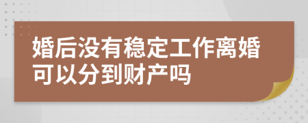 婚后没有稳定工作离婚可以分到财产吗