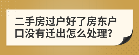 二手房过户好了房东户口没有迁出怎么处理？