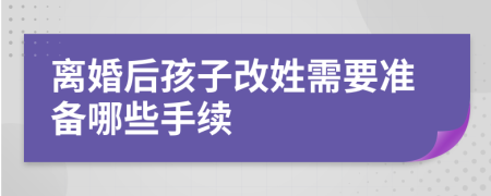 离婚后孩子改姓需要准备哪些手续