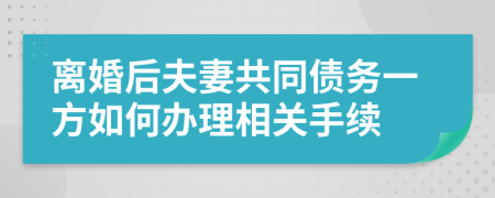 离婚后夫妻共同债务一方如何办理相关手续