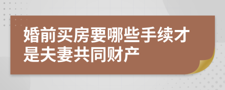婚前买房要哪些手续才是夫妻共同财产