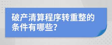 破产清算程序转重整的条件有哪些？