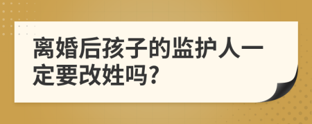 离婚后孩子的监护人一定要改姓吗?